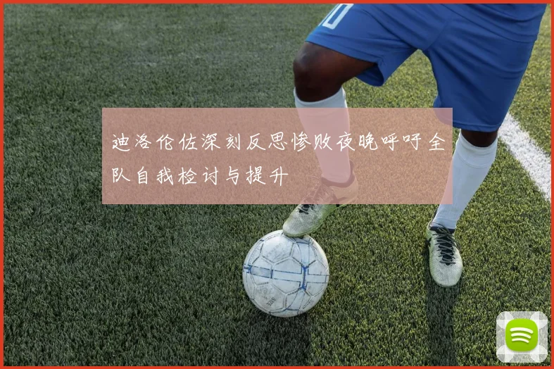 迪洛伦佐深刻反思惨败夜晚呼吁全队自我检讨与提升