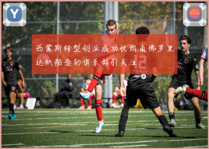 西蒙斯转型创业成功收购南佛罗里达帆船垂钓俱乐部引关注