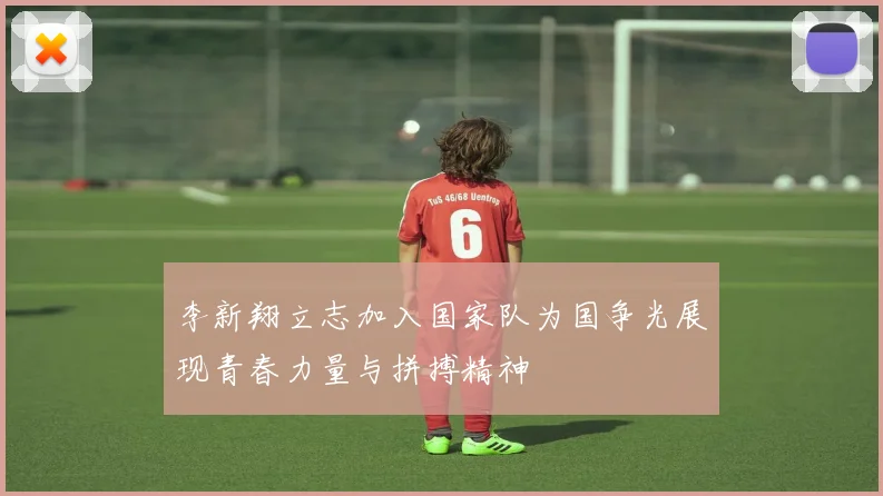 李新翔立志加入国家队为国争光展现青春力量与拼搏精神