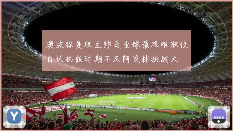 澳波称曼联主帅是全球最艰难职位自认执教时期不及阿莫林挑战大
