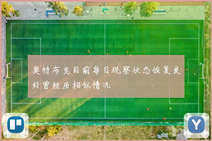 奥特布克目前每日观察状态恢复良好曾经历相似情况